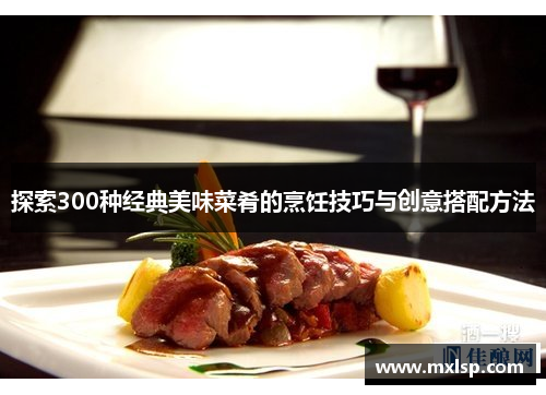 探索300种经典美味菜肴的烹饪技巧与创意搭配方法